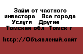 Займ от частного инвестора - Все города Услуги » Другие   . Томская обл.,Томск г.